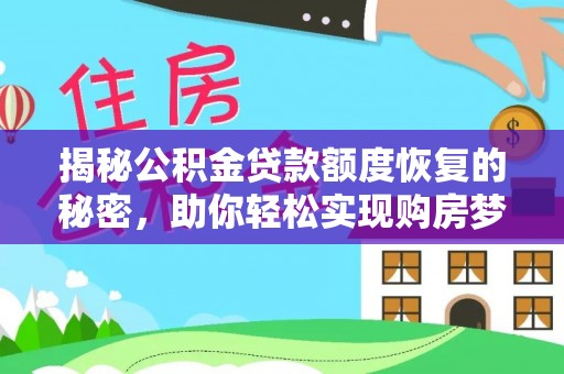 新罗揭秘公积金贷款额度恢复的秘密，助你轻松实现购房梦想