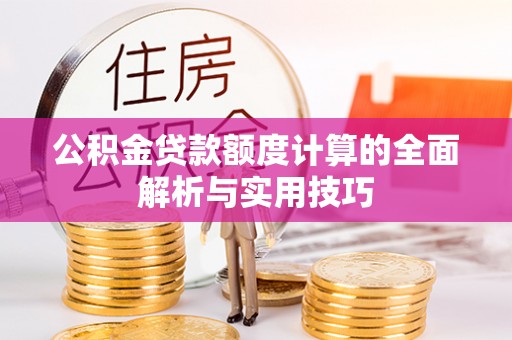 新罗公积金贷款额度计算的全面解析与实用技巧