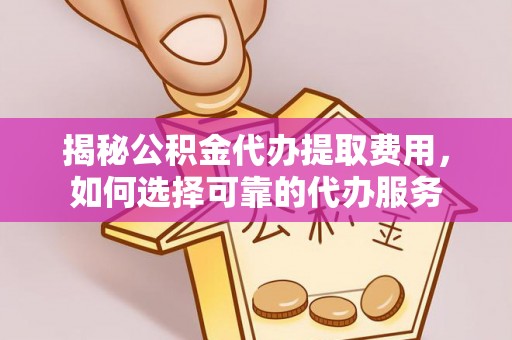新罗揭秘公积金代办提取费用，如何选择可靠的代办服务