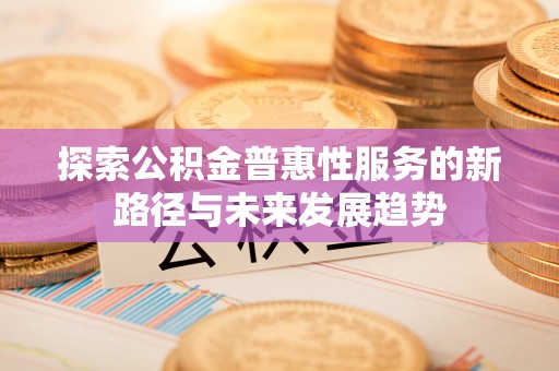 新罗探索公积金普惠性服务的新路径与未来发展趋势