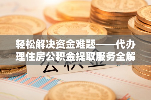 新罗轻松解决资金难题——代办理住房公积金提取服务全解析