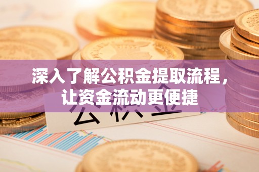 新罗深入了解公积金提取流程，让资金流动更便捷