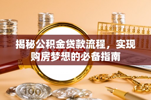 新罗揭秘公积金贷款流程，实现购房梦想的必备指南