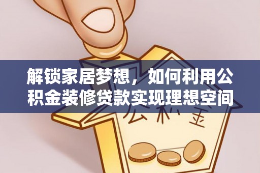 新罗解锁家居梦想，如何利用公积金装修贷款实现理想空间