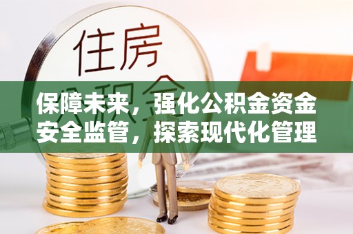 新罗保障未来，强化公积金资金安全监管，探索现代化管理新路径