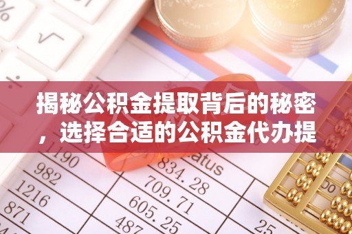 新罗揭秘公积金提取背后的秘密，选择合适的公积金代办提取公司是关键