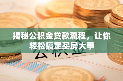 新罗揭秘公积金贷款流程，让你轻松搞定买房大事