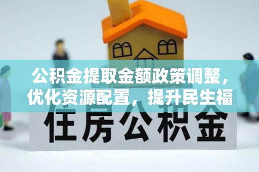 新罗公积金提取金额政策调整，优化资源配置，提升民生福祉
