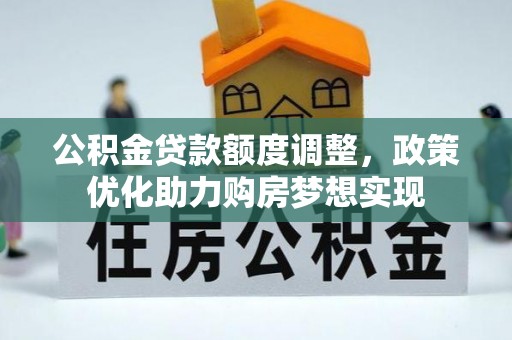 新罗公积金贷款额度调整，政策优化助力购房梦想实现