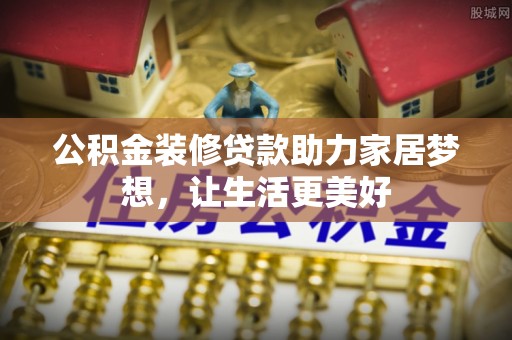 新罗公积金装修贷款助力家居梦想，让生活更美好