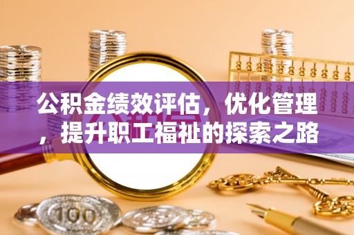 新罗公积金绩效评估，优化管理，提升职工福祉的探索之路