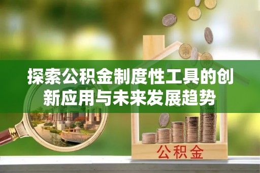 新罗探索公积金制度性工具的创新应用与未来发展趋势