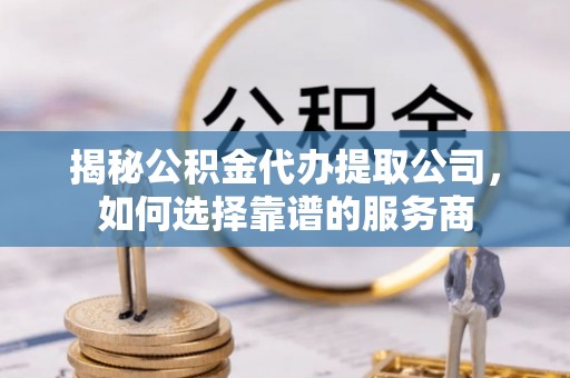 新罗揭秘公积金代办提取公司，如何选择靠谱的服务商