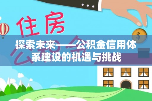 新罗探索未来——公积金信用体系建设的机遇与挑战