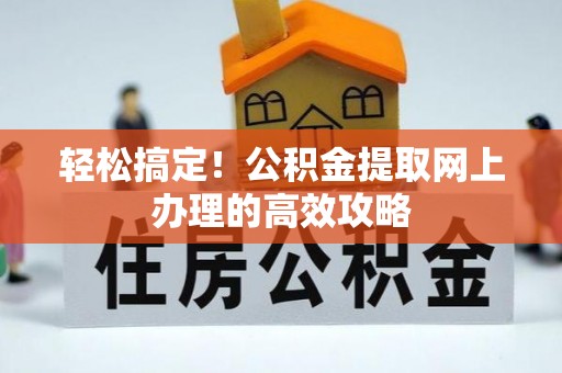 新罗轻松搞定！公积金提取网上办理的高效攻略