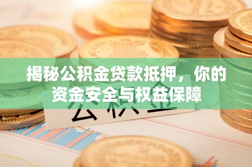 新罗揭秘公积金贷款抵押，你的资金安全与权益保障