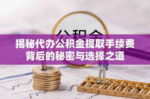 新罗揭秘代办公积金提取手续费背后的秘密与选择之道