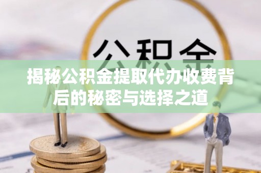 新罗揭秘公积金提取代办收费背后的秘密与选择之道
