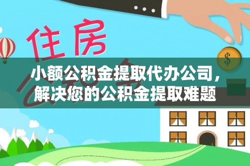 新罗小额公积金提取代办公司，解决您的公积金提取难题