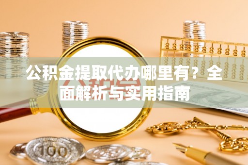 新罗公积金提取代办哪里有？全面解析与实用指南