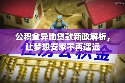 新罗公积金异地贷款新政解析，让梦想安家不再遥远