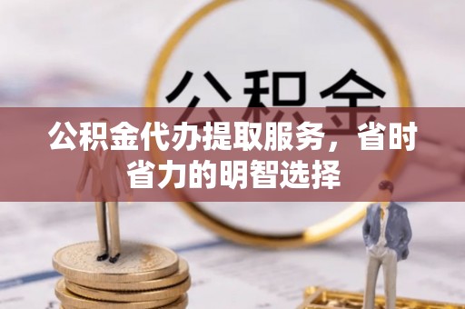 新罗公积金代办提取服务，省时省力的明智选择