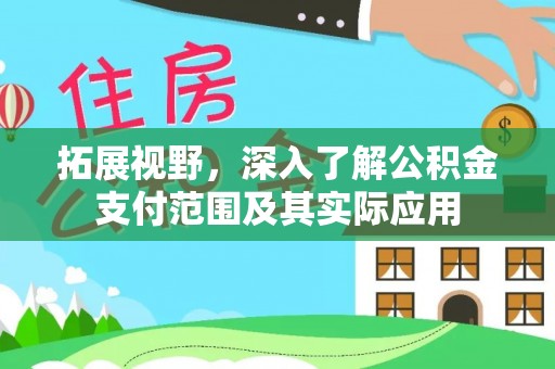 新罗拓展视野，深入了解公积金支付范围及其实际应用