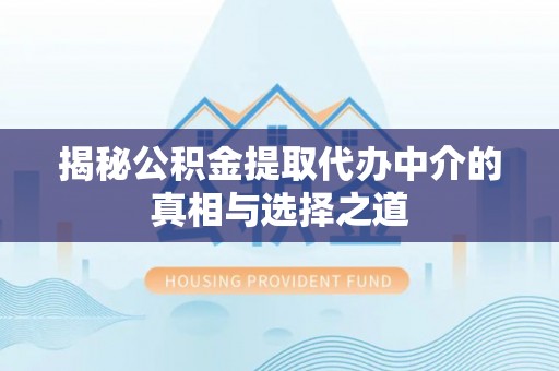 新罗揭秘公积金提取代办中介的真相与选择之道