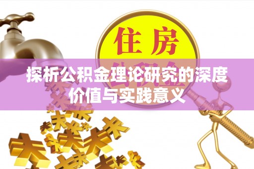 新罗探析公积金理论研究的深度价值与实践意义