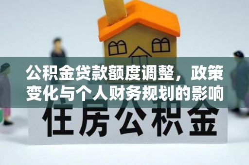 新罗公积金贷款额度调整，政策变化与个人财务规划的影响