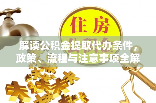 新罗解读公积金提取代办条件，政策、流程与注意事项全解析