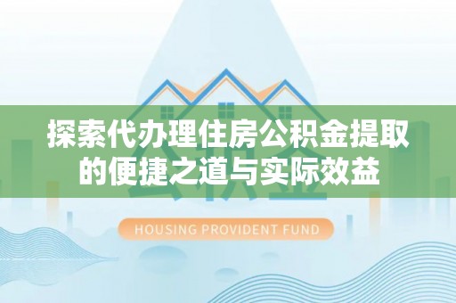 新罗探索代办理住房公积金提取的便捷之道与实际效益