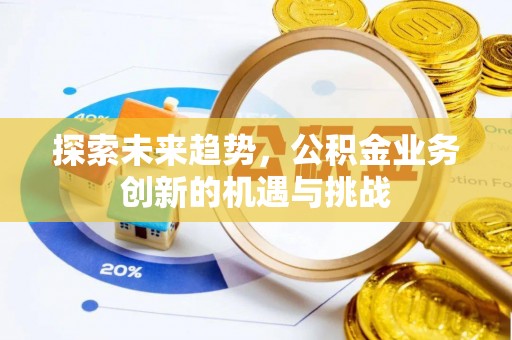 新罗探索未来趋势，公积金业务创新的机遇与挑战