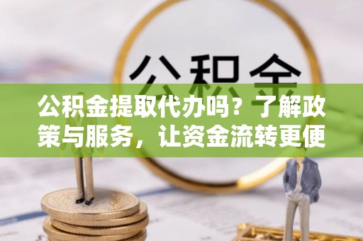 新罗公积金提取代办吗？了解政策与服务，让资金流转更便捷
