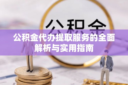新罗公积金代办提取服务的全面解析与实用指南