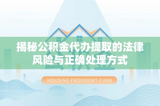 新罗揭秘公积金代办提取的法律风险与正确处理方式