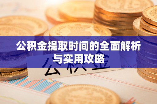 新罗公积金提取时间的全面解析与实用攻略