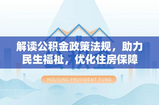新罗解读公积金政策法规，助力民生福祉，优化住房保障