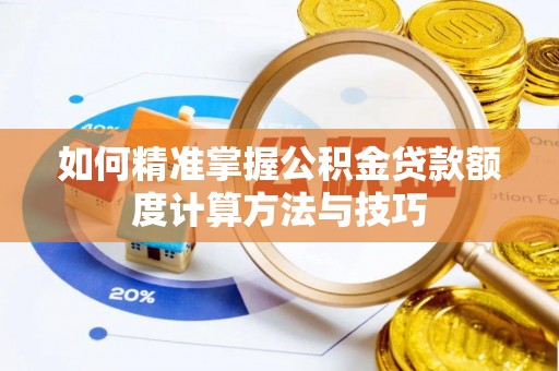新罗如何精准掌握公积金贷款额度计算方法与技巧