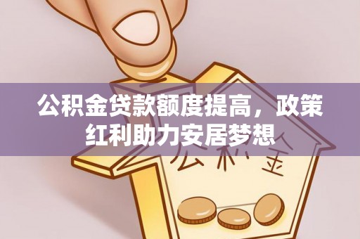 新罗公积金贷款额度提高，政策红利助力安居梦想