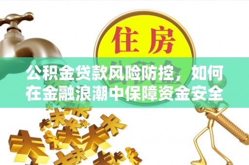 新罗公积金贷款风险防控，如何在金融浪潮中保障资金安全