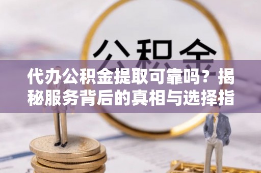 新罗代办公积金提取可靠吗？揭秘服务背后的真相与选择指南