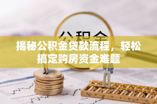 新罗揭秘公积金贷款流程，轻松搞定购房资金难题