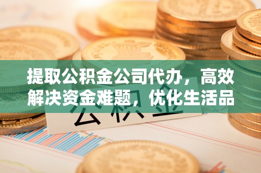 新罗提取公积金公司代办，高效解决资金难题，优化生活品质