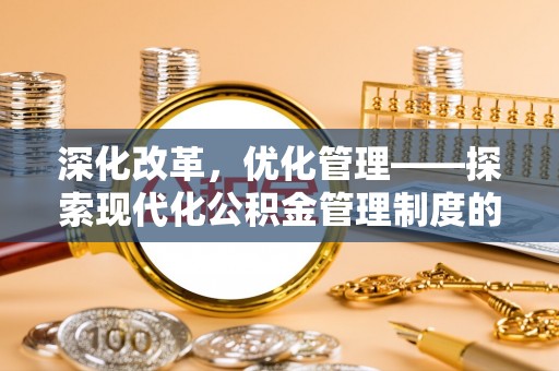 新罗深化改革，优化管理——探索现代化公积金管理制度的实践与未来