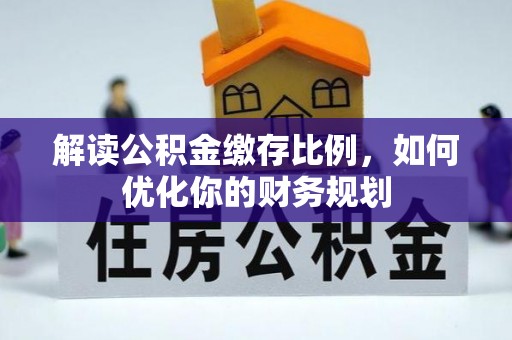 新罗解读公积金缴存比例，如何优化你的财务规划