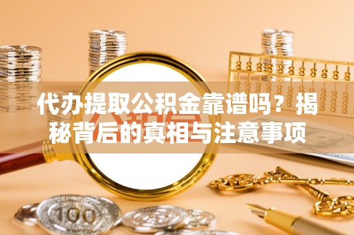 新罗代办提取公积金靠谱吗？揭秘背后的真相与注意事项