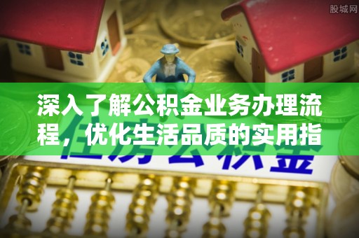 新罗深入了解公积金业务办理流程，优化生活品质的实用指南