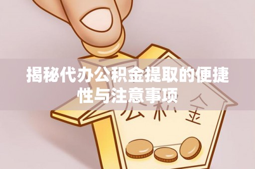 新罗揭秘代办公积金提取的便捷性与注意事项