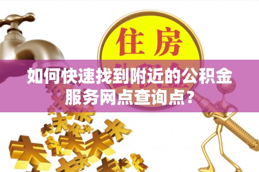 新罗如何快速找到附近的公积金服务网点查询点？